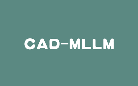 CAD-MLLM – 上海科技大学联合多机构推出的计算机辅助设计CAD模型生成系统
