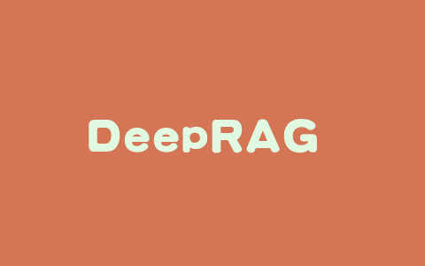DeepRAG – 中科院、中科大和腾讯微信AI部联合推出的新型检索增强生成框架