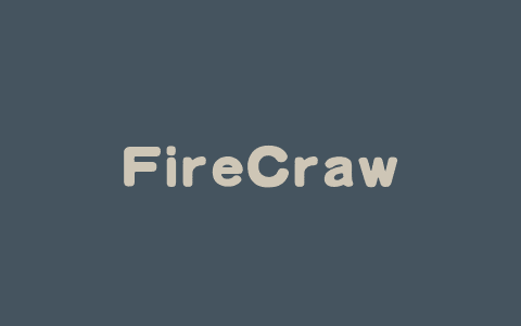 FireCrawl – 开源 AI 网络爬虫工具，擅长处理动态网页内容、自动爬取网站及子页面