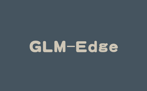 GLM-Edge – 智谱开源的端侧大语言和多模态系列模型