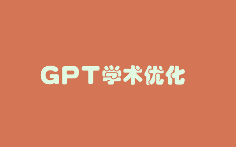 GPT学术优化 – 专为学术研究和写作设计的多功能开源项目