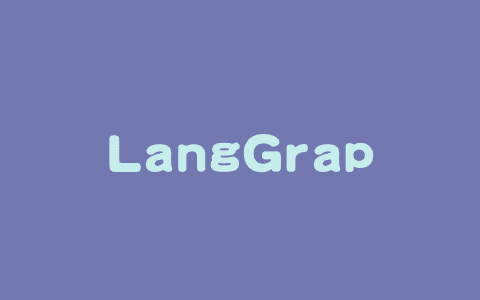 LangGraph – 基于图结构构建与部署多代理动态工作流的开源框架