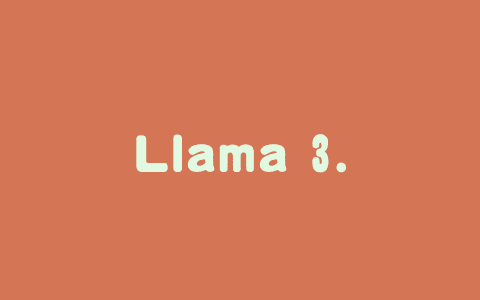 Llama 3.3 – Meta AI推出的纯文本语言模型