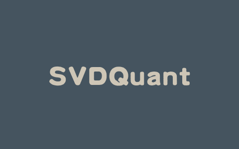 SVDQuant – MIT 推出的扩散模型后训练量化技术
