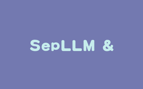 SepLLM – 基于分隔符压缩加速大语言模型的高效框架