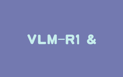 VLM-R1 – 浙大 Om AI Lab 推出的视觉语言模型