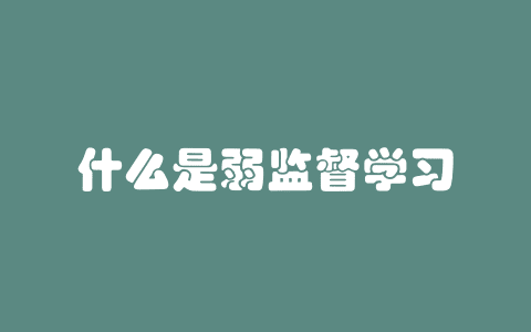 什么是弱监督学习（Weakly Supervised Learning） – AI百科知识