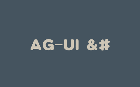 AG-UI – AI Agent与前端应用交互的开源协议