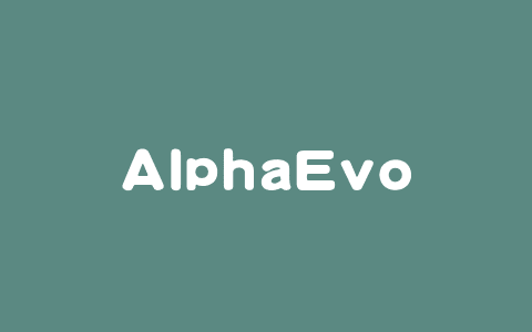 AlphaEvolve – 谷歌 DeepMind 推出的通用科学AI Agent