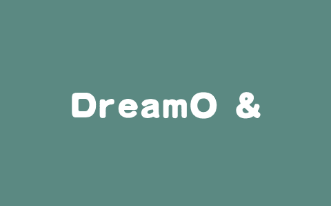 DreamO – 字节联合北大推出的图像定制生成框架