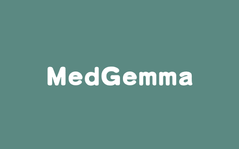MedGemma – 谷歌开源的AI医疗领域模型