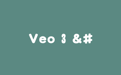 Veo 3 – 谷歌推出的新一代视频生成模型
